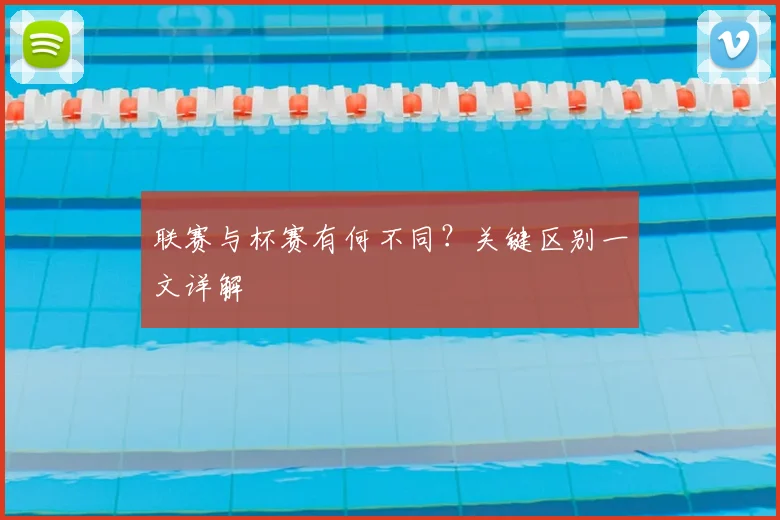联赛与杯赛有何不同？关键区别一文详解