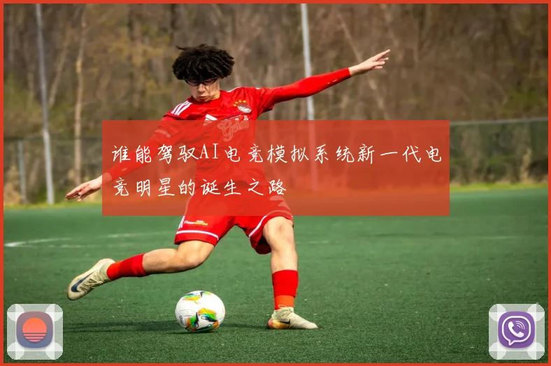 谁能驾驭AI电竞模拟系统新一代电竞明星的诞生之路