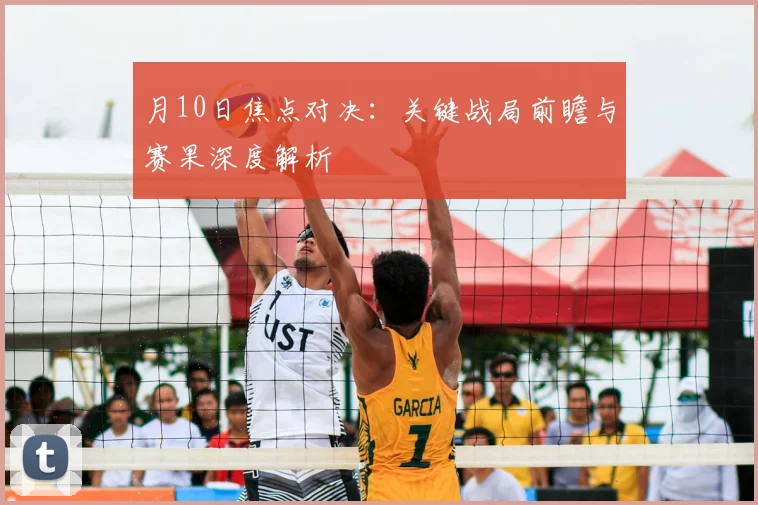月10日焦点对决:关键战局前瞻与赛果深度解析