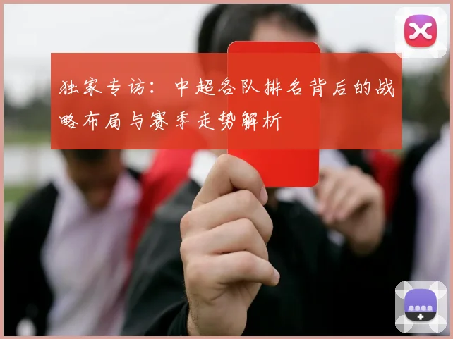 独家专访:中超各队排名背后的战略布局与赛季走势解析