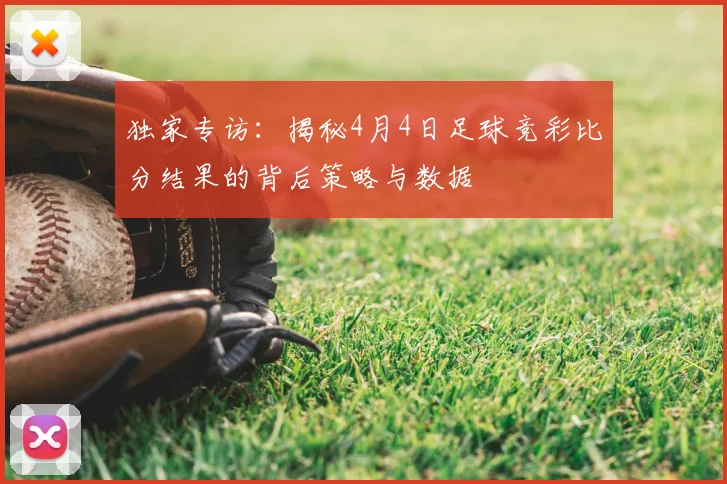 独家专访：揭秘4月4日足球竞彩比分结果的背后策略与数据