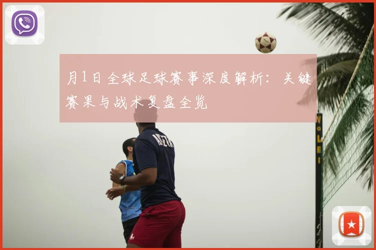 月1日全球足球赛事深度解析:关键赛果与战术复盘全览