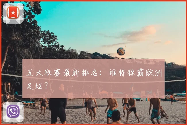 五大联赛最新排名:谁将称霸欧洲足坛?