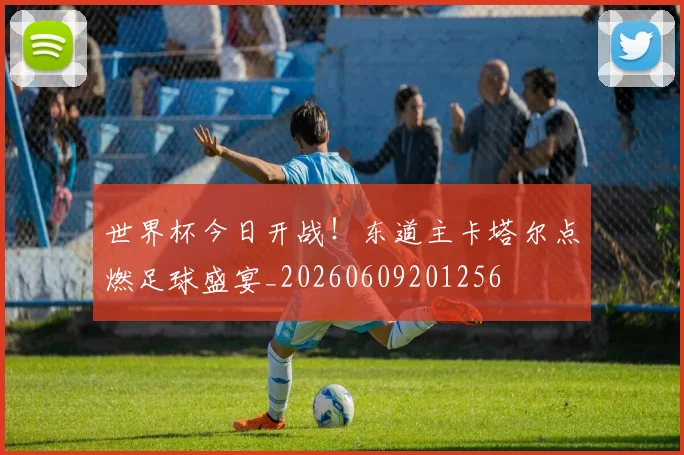 世界杯今日开战!东道主卡塔尔点燃足球盛宴_20260609201256