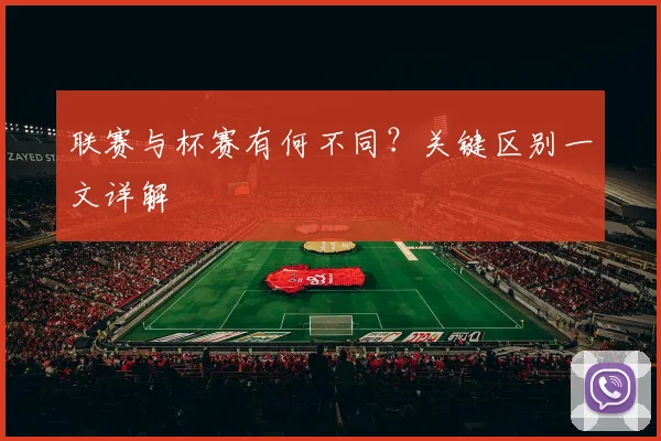 联赛与杯赛有何不同?关键区别一文详解