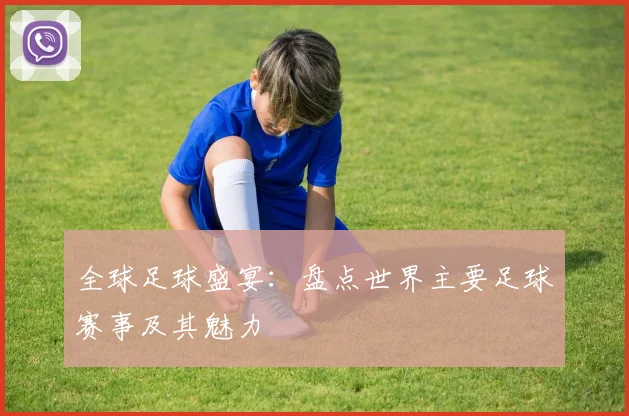全球足球盛宴:盘点世界主要足球赛事及其魅力