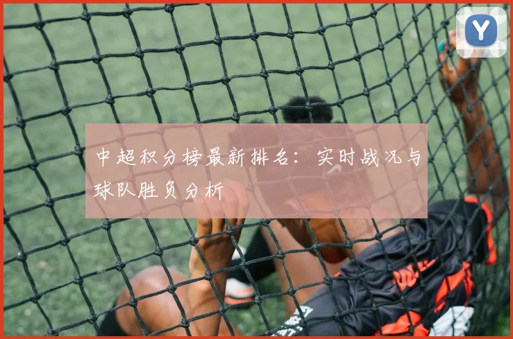 中超积分榜最新排名:实时战况与球队胜负分析